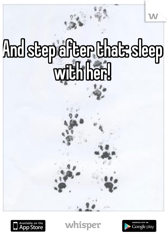 And step after that: sleep with her!