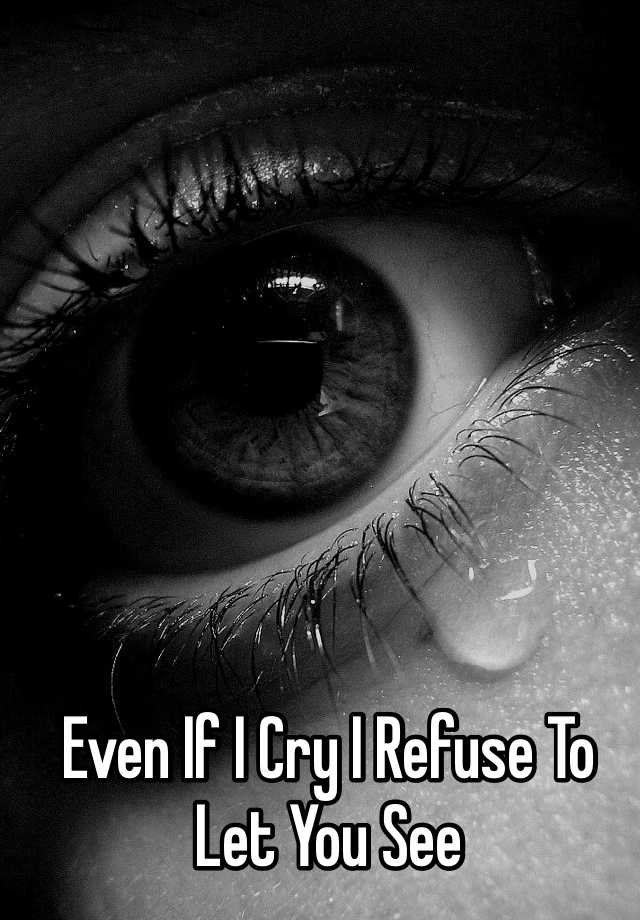 even-if-i-cry-i-refuse-to-let-you-see