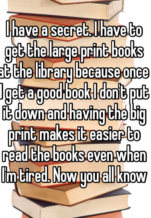 i-have-a-secret-i-have-to-get-the-large-print-books-at-the-library