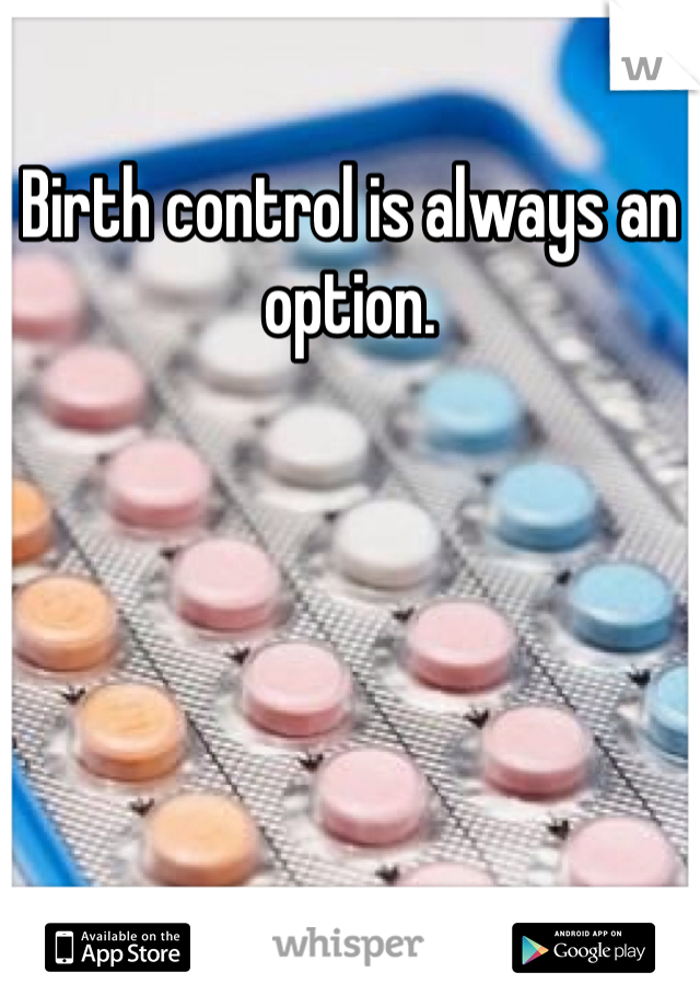 Birth control is always an option. 