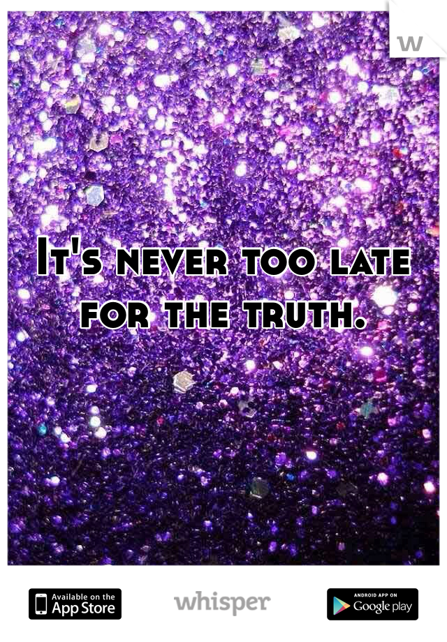 It's never too late for the truth. 