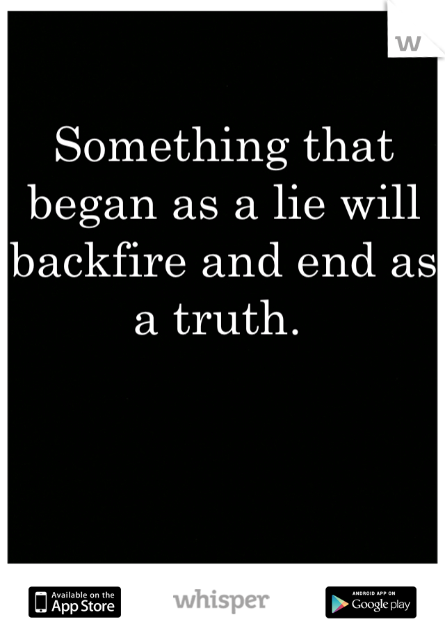 Something that began as a lie will backfire and end as a truth. 