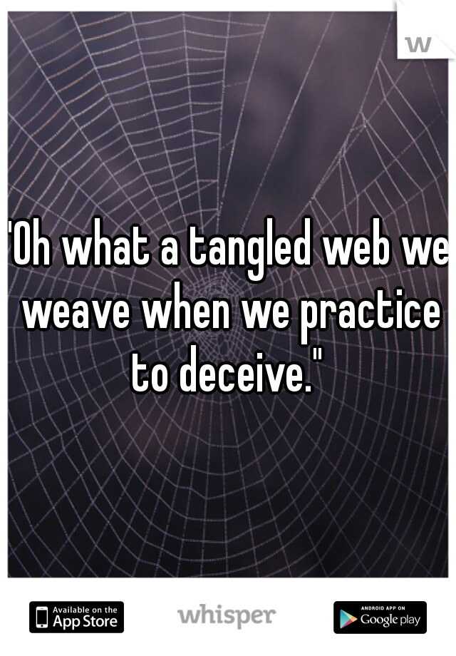 "Oh what a tangled web we weave when we practice to deceive." 