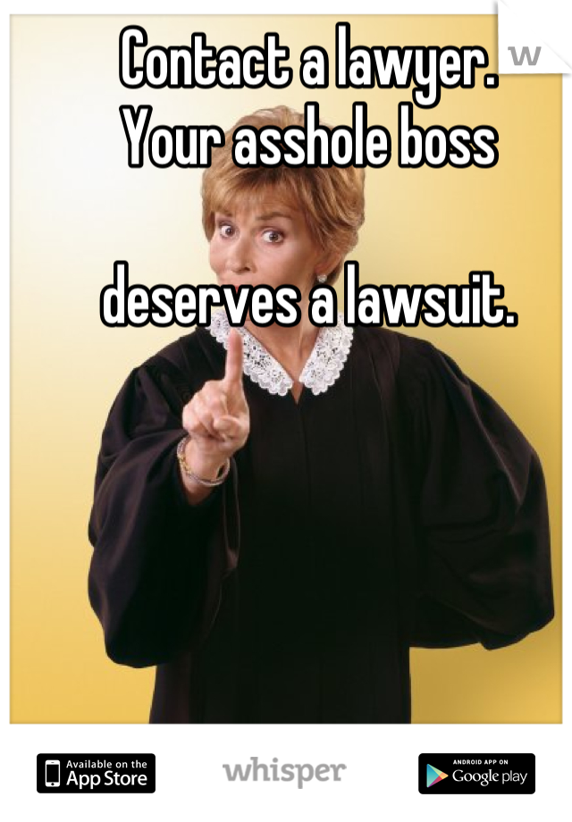 Contact a lawyer.
Your asshole boss 

deserves a lawsuit.
