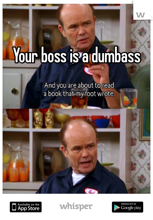 Your boss is a dumbass