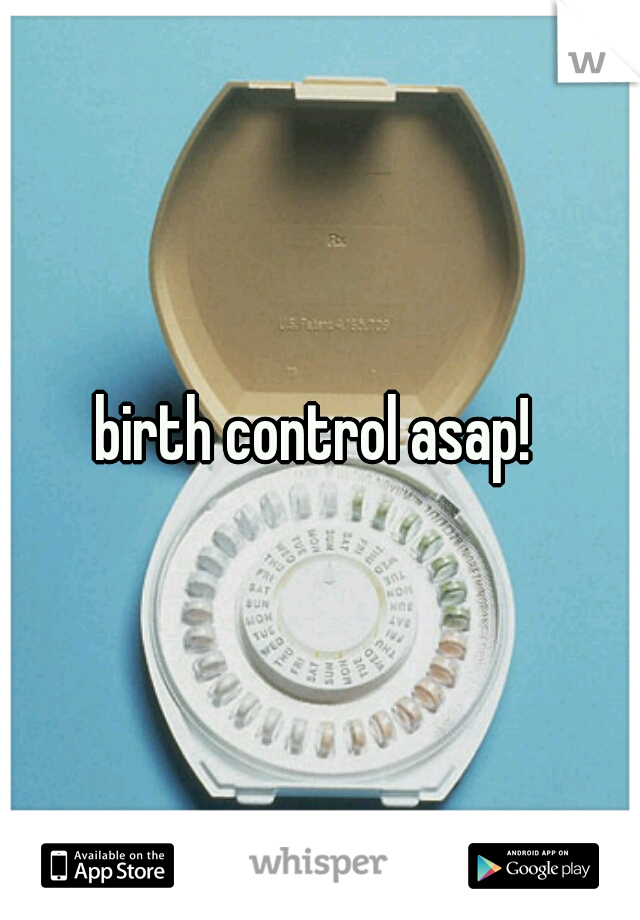 birth control asap! 