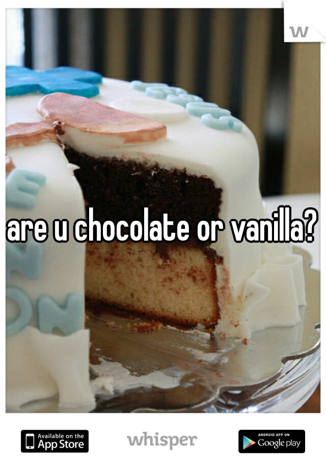 are u chocolate or vanilla?