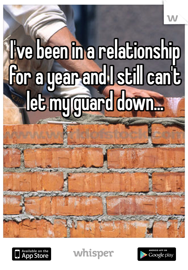 I've been in a relationship for a year and I still can't let my guard down...