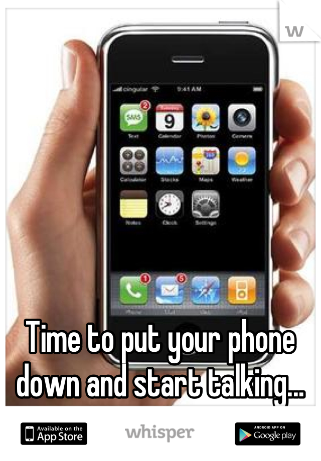Time to put your phone down and start talking...