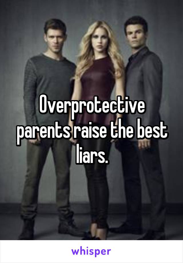 Overprotective parents raise the best liars.