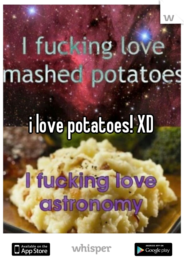 i love potatoes! XD