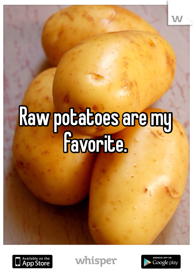Raw potatoes are my favorite.