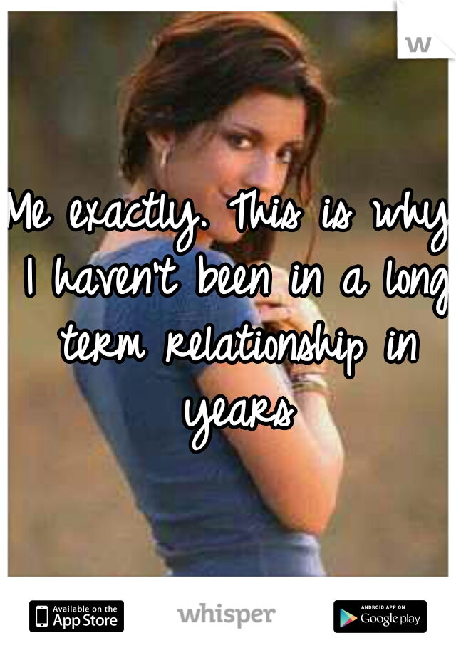 Me exactly. This is why I haven't been in a long term relationship in years