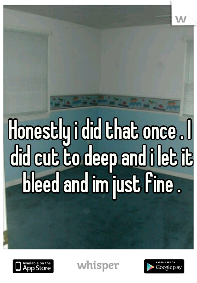 Honestly i did that once . I did cut to deep and i let it bleed and im just fine .