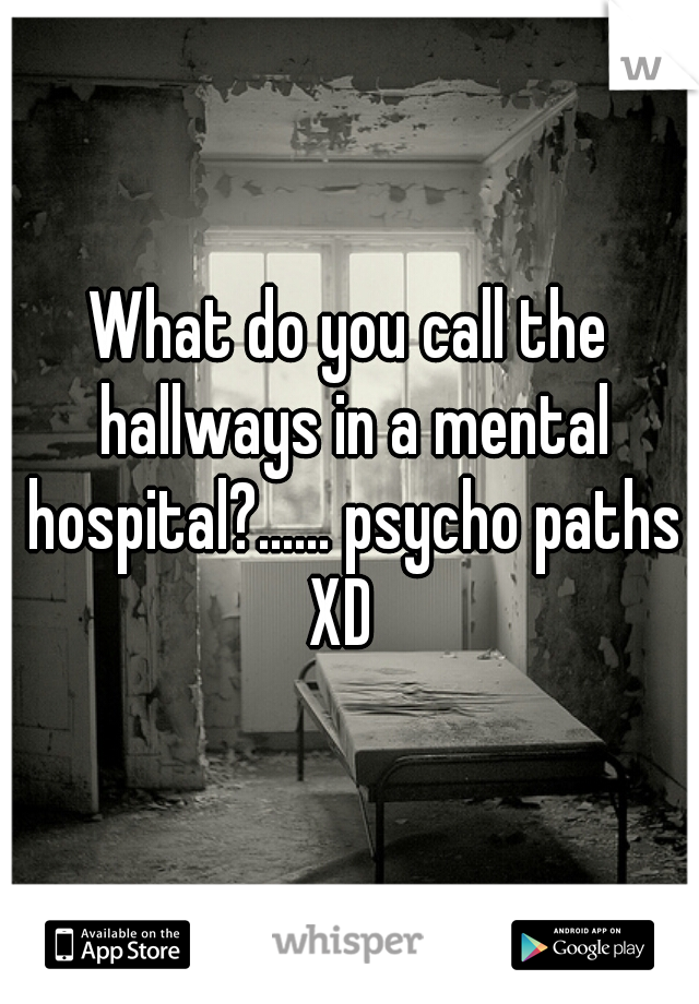 What do you call the hallways in a mental hospital?...... psycho paths XD  