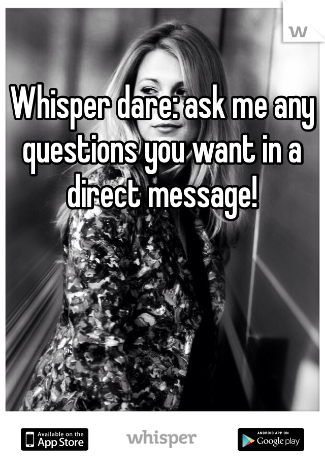 Whisper dare: ask me any questions you want in a direct message! 