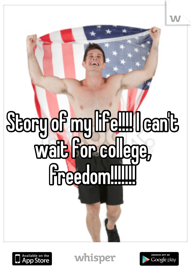 Story of my life!!!! I can't wait for college, freedom!!!!!!!