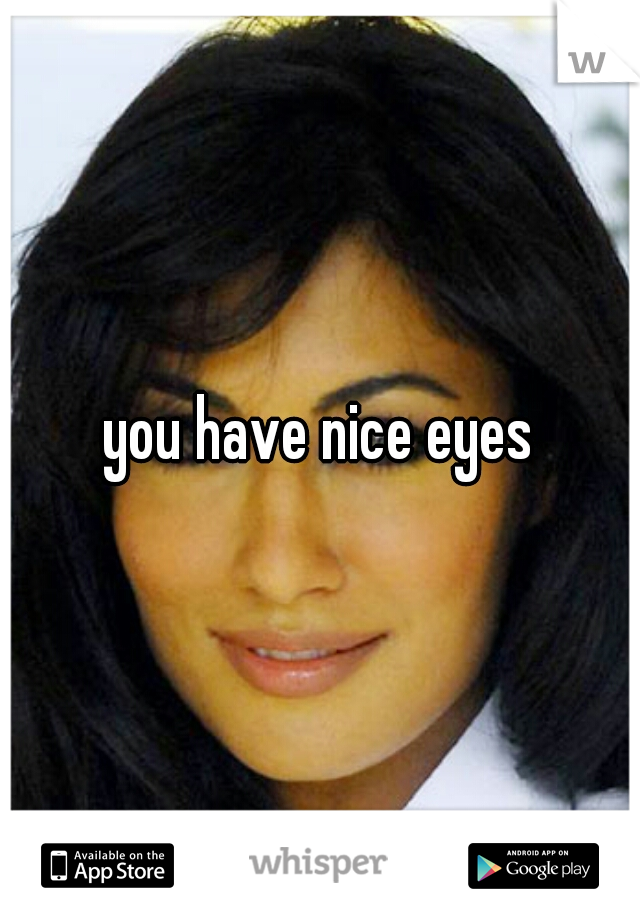 you have nice eyes
 