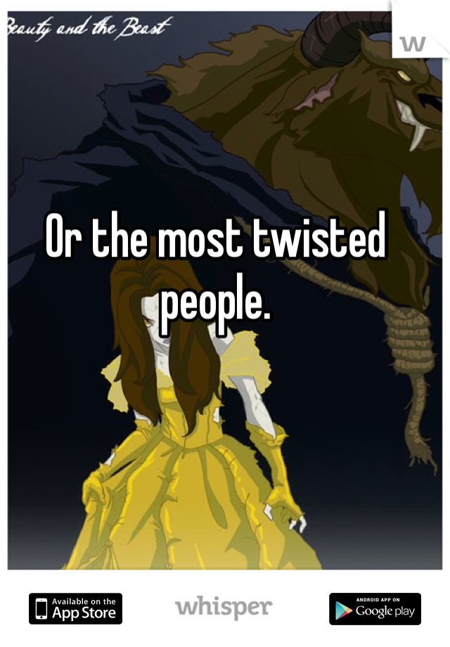 Or the most twisted people. 