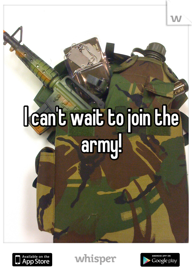 I can't wait to join the army!