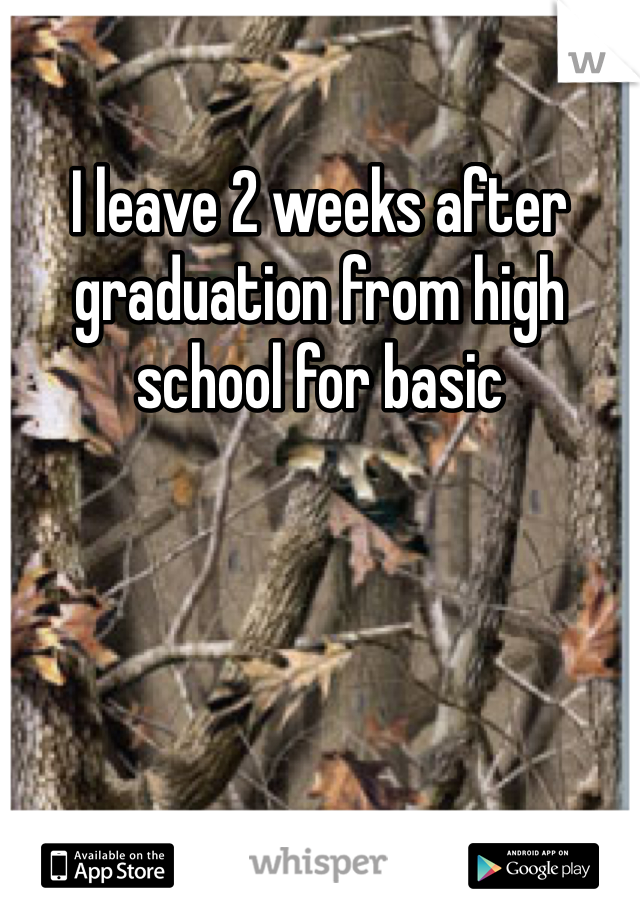 I leave 2 weeks after graduation from high school for basic