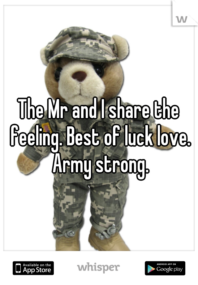 The Mr and I share the feeling. Best of luck love. Army strong.