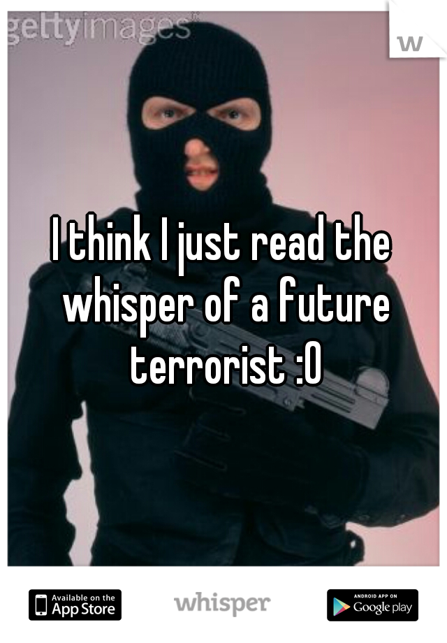 I think I just read the whisper of a future terrorist :0
