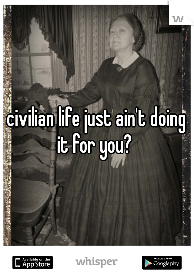 civilian life just ain't doing it for you?  