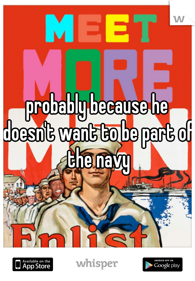 probably because he doesn't want to be part of the navy