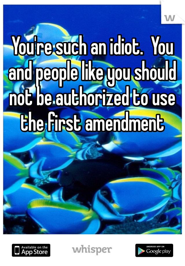 You're such an idiot.  You and people like you should not be authorized to use the first amendment 