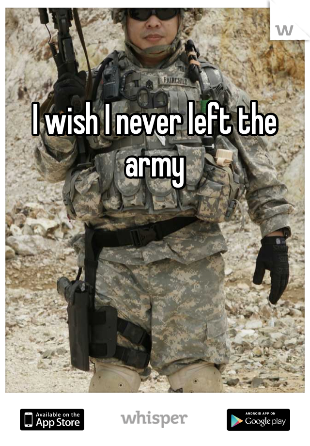 I wish I never left the army  