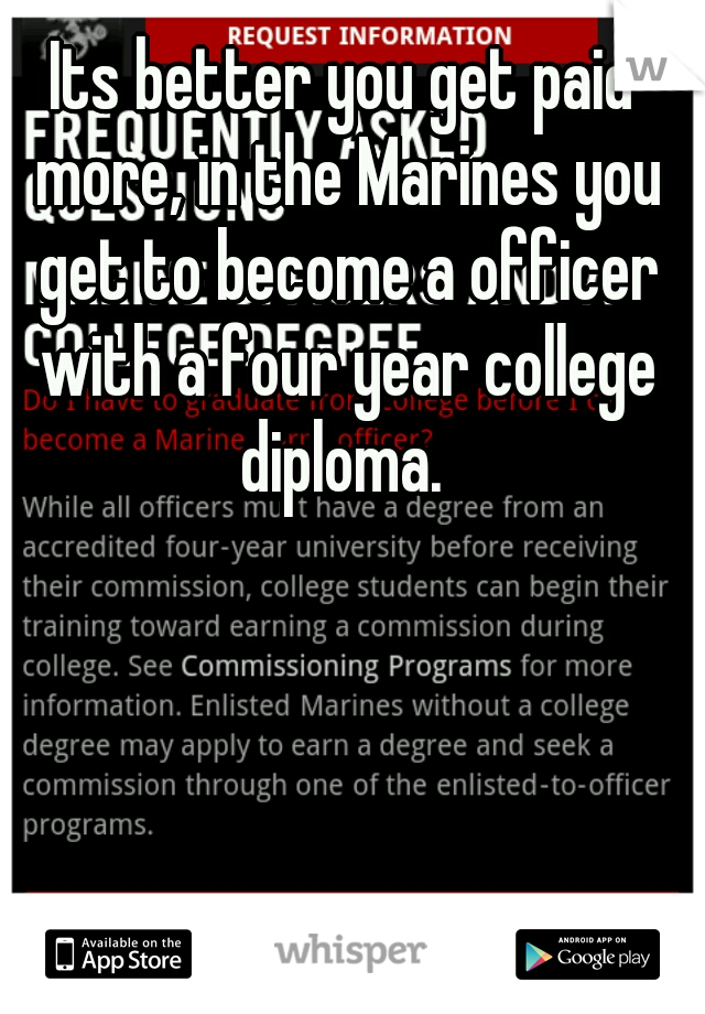 Its better you get paid more, in the Marines you get to become a officer with a four year college diploma. 