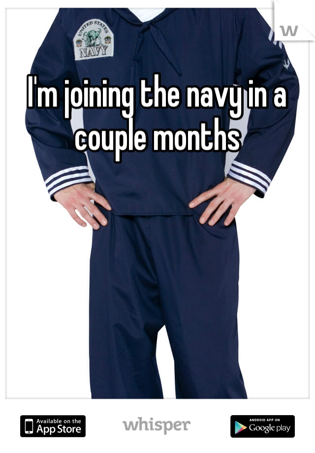 I'm joining the navy in a couple months
