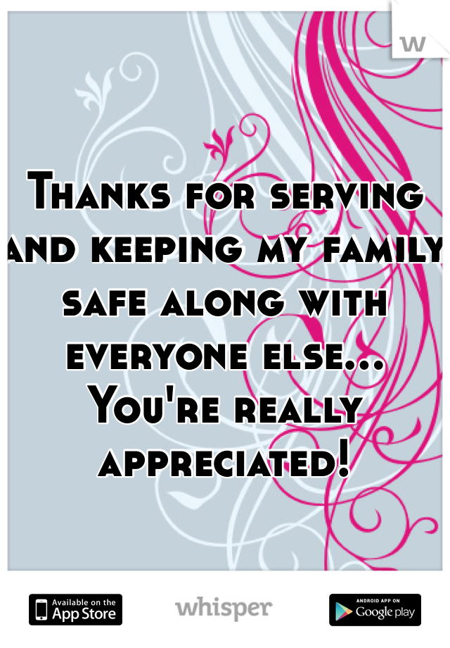 Thanks for serving and keeping my family safe along with everyone else... You're really appreciated! 