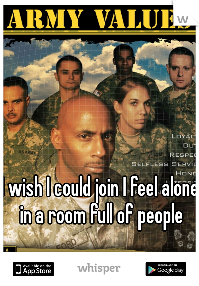 I wish I could join I feel alone in a room full of people