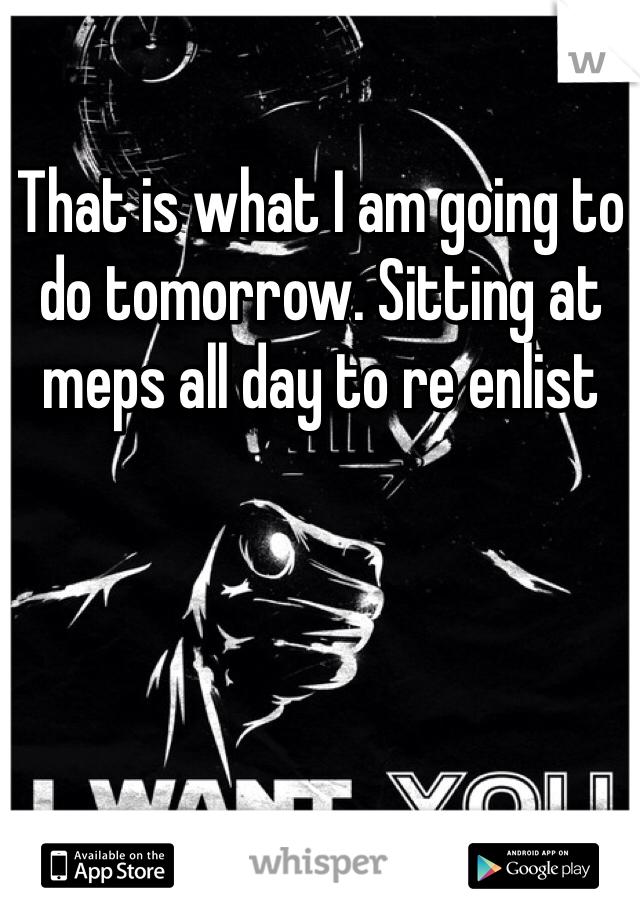 That is what I am going to do tomorrow. Sitting at meps all day to re enlist 