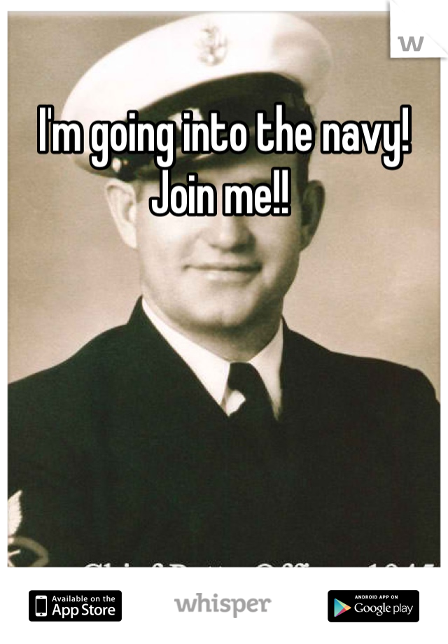 I'm going into the navy! Join me!! 