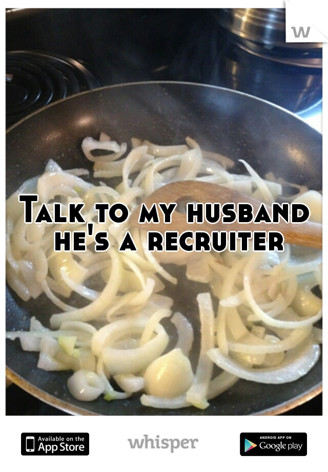 Talk to my husband he's a recruiter