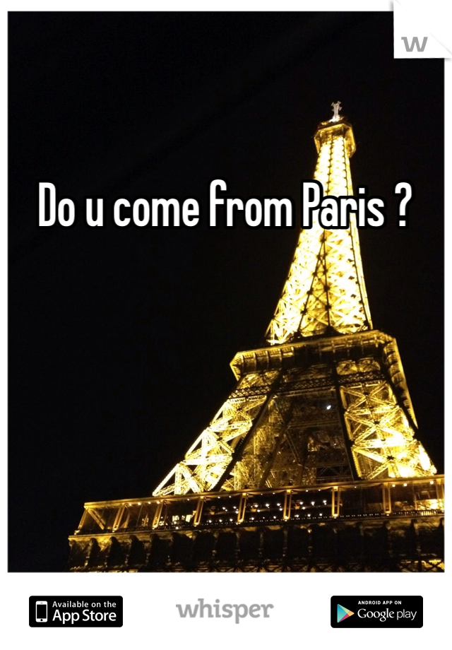 Do u come from Paris ? 