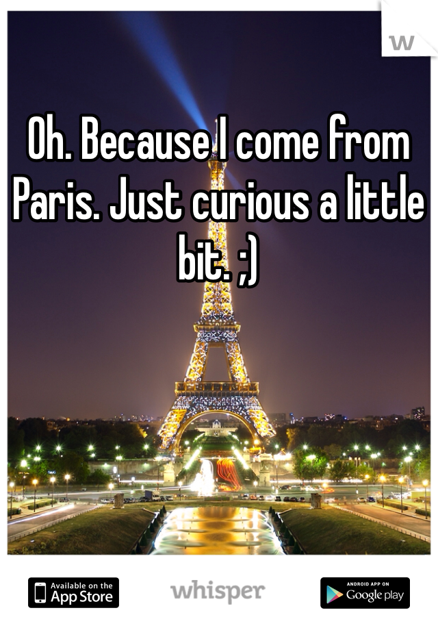 Oh. Because I come from Paris. Just curious a little bit. ;)