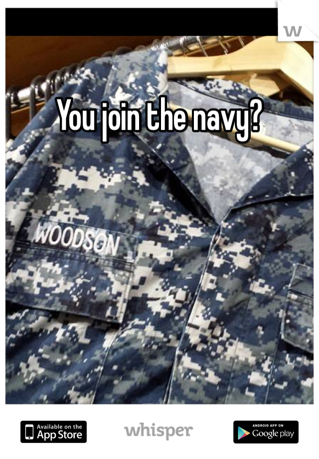 You join the navy?