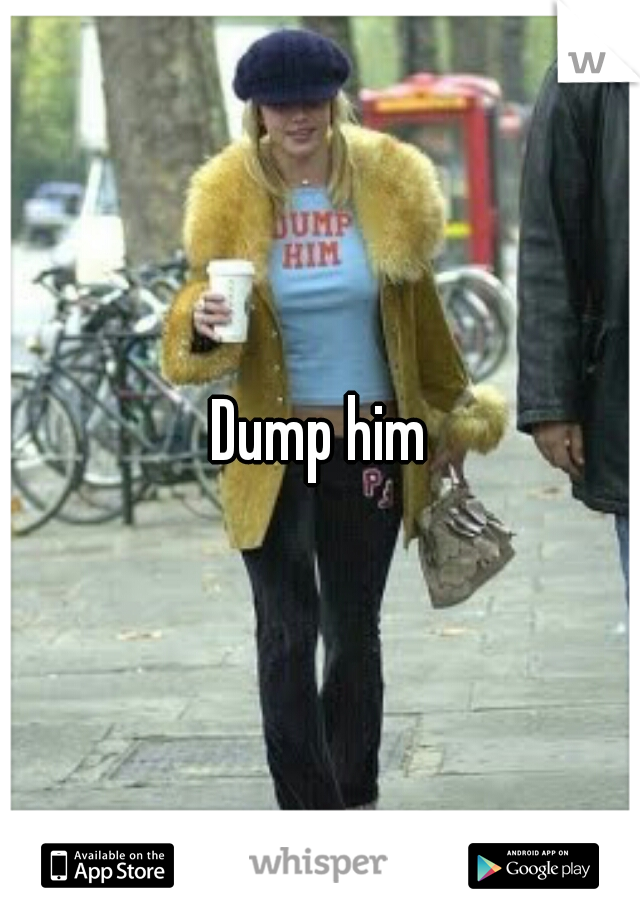 Dump him