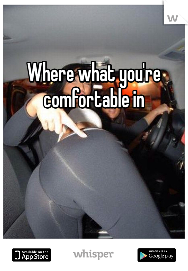 Where what you're comfortable in