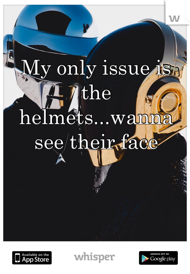 My only issue is the helmets...wanna see their face