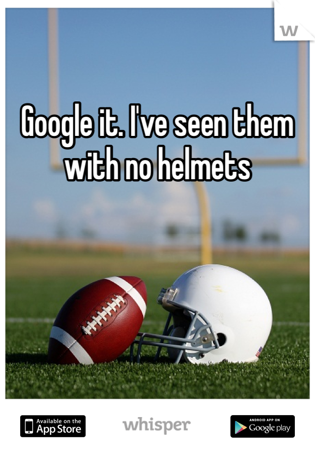 Google it. I've seen them with no helmets 