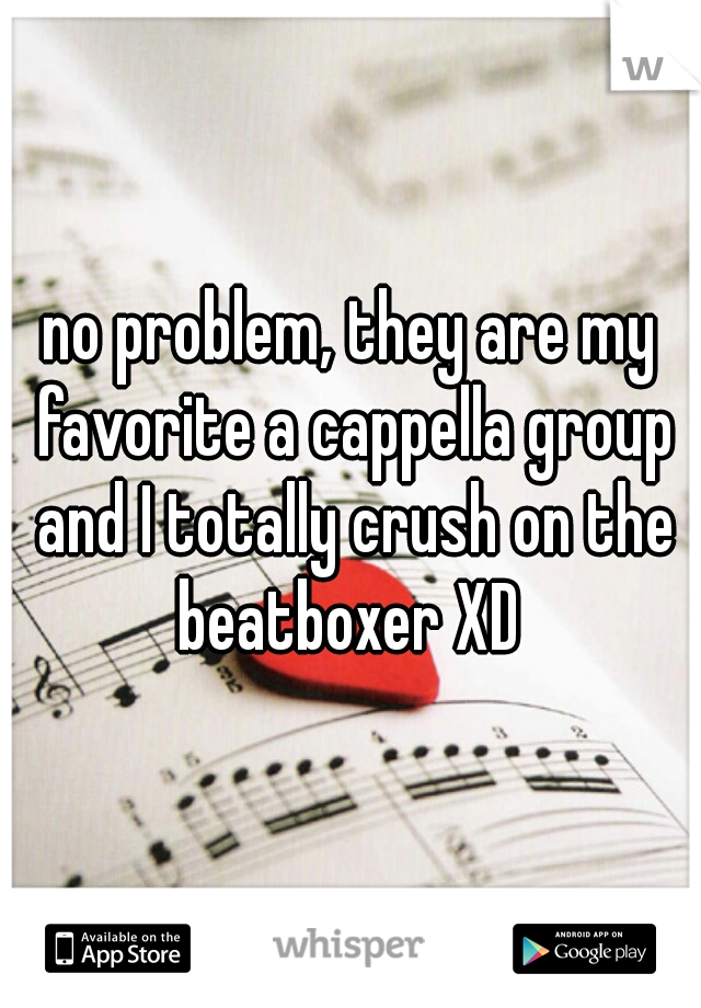 no problem, they are my favorite a cappella group and I totally crush on the beatboxer XD 