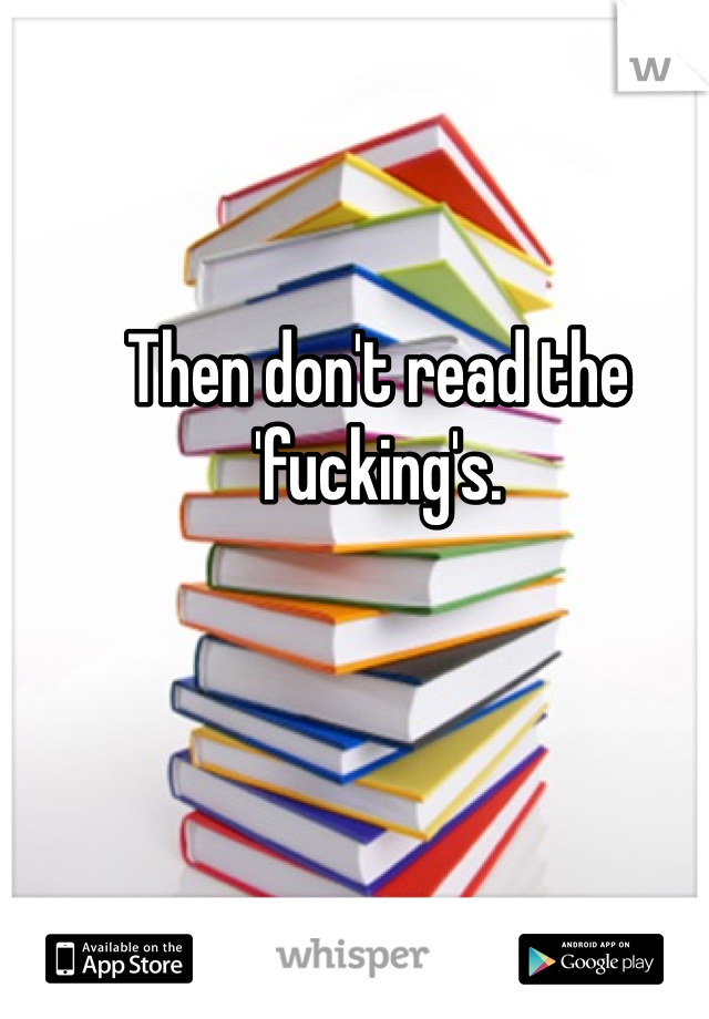 Then don't read the 'fucking's.