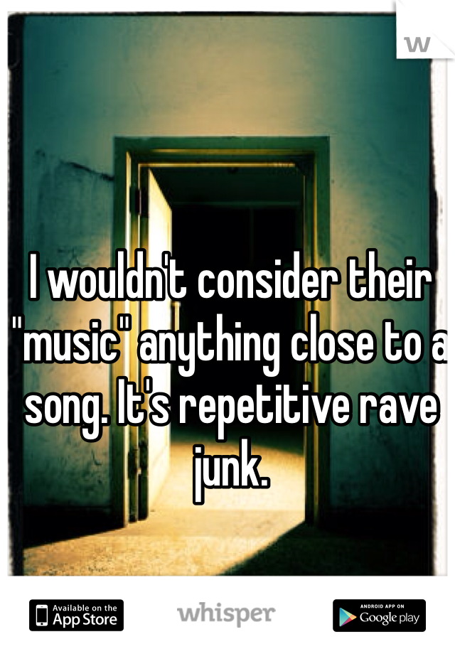 I wouldn't consider their "music" anything close to a song. It's repetitive rave junk. 