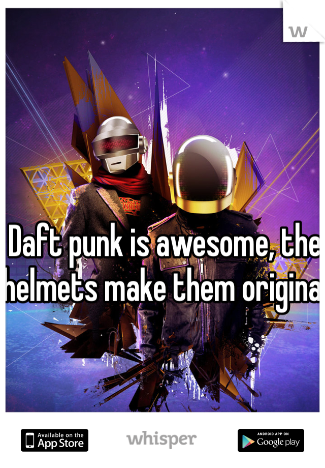 Daft punk is awesome, the helmets make them original