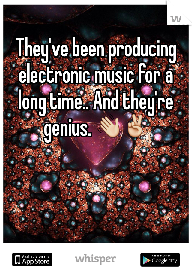 They've been producing electronic music for a long time.. And they're genius. 👋✌️